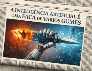 A INTELIGÊNCIA ARTIFICIAL É UMA FACA DE VÁRIOS GUMES