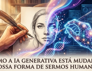 COMO A IA GENERATIVA ESTÁ MUDANDO NOSSA FORMA DE SERMOS HUMANOS